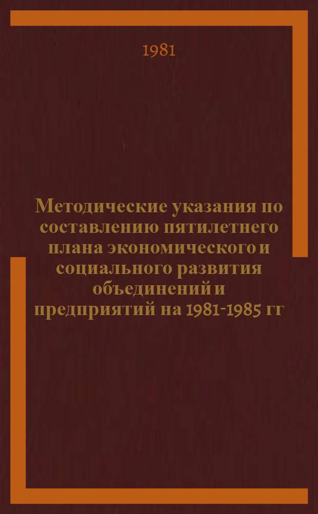 Методические указания по составлению пятилетнего плана экономического и социального развития объединений и предприятий на 1981-1985 гг.
