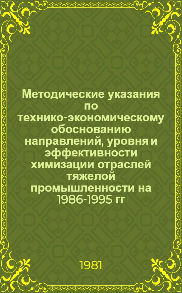 Методические указания по технико-экономическому обоснованию направлений, уровня и эффективности химизации отраслей тяжелой промышленности на 1986-1995 гг. с выделением 1986-1990 гг. и до 2000 г.