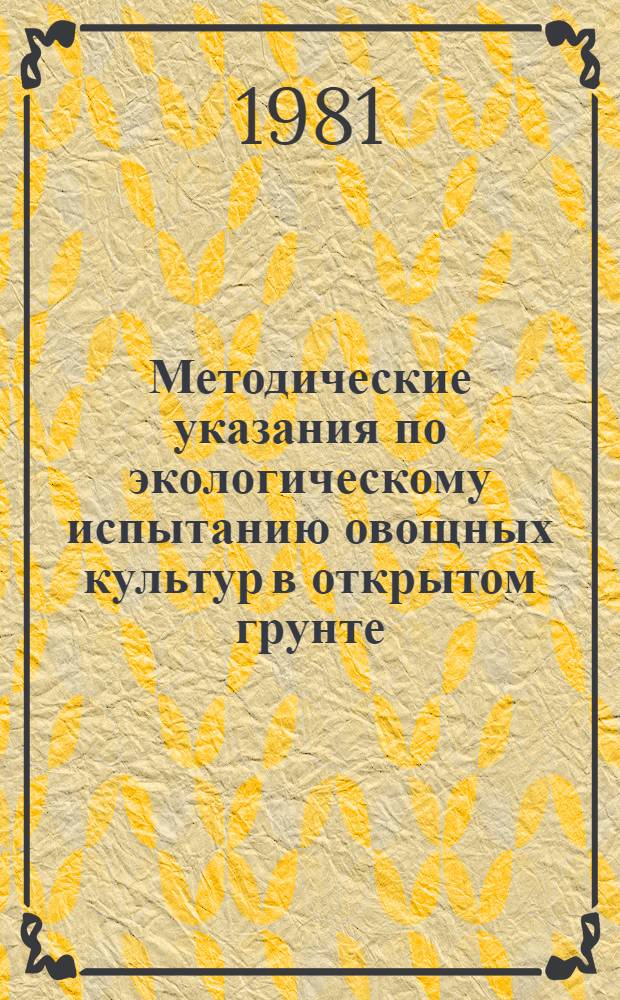 Методические указания по экологическому испытанию овощных культур в открытом грунте : Ч. 1