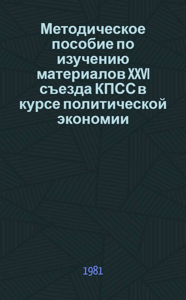 Методическое пособие по изучению материалов XXVI съезда КПСС в курсе политической экономии : (Для слушателей ун-та марксизма-ленинизма)