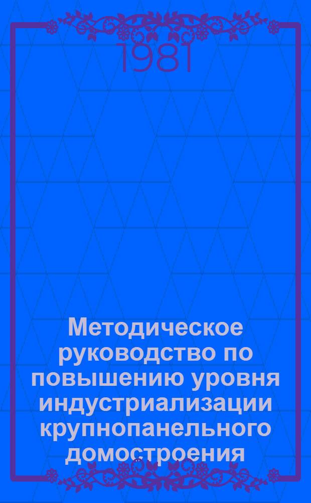 Методическое руководство по повышению уровня индустриализации крупнопанельного домостроения