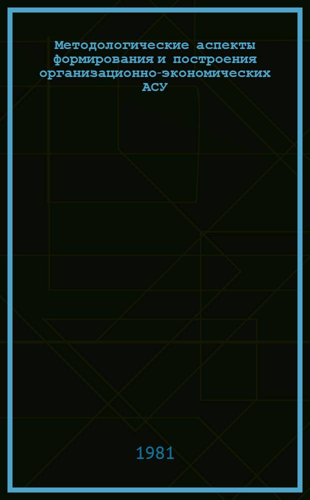 Методологические аспекты формирования и построения организационно-экономических АСУ : Сб. науч. тр