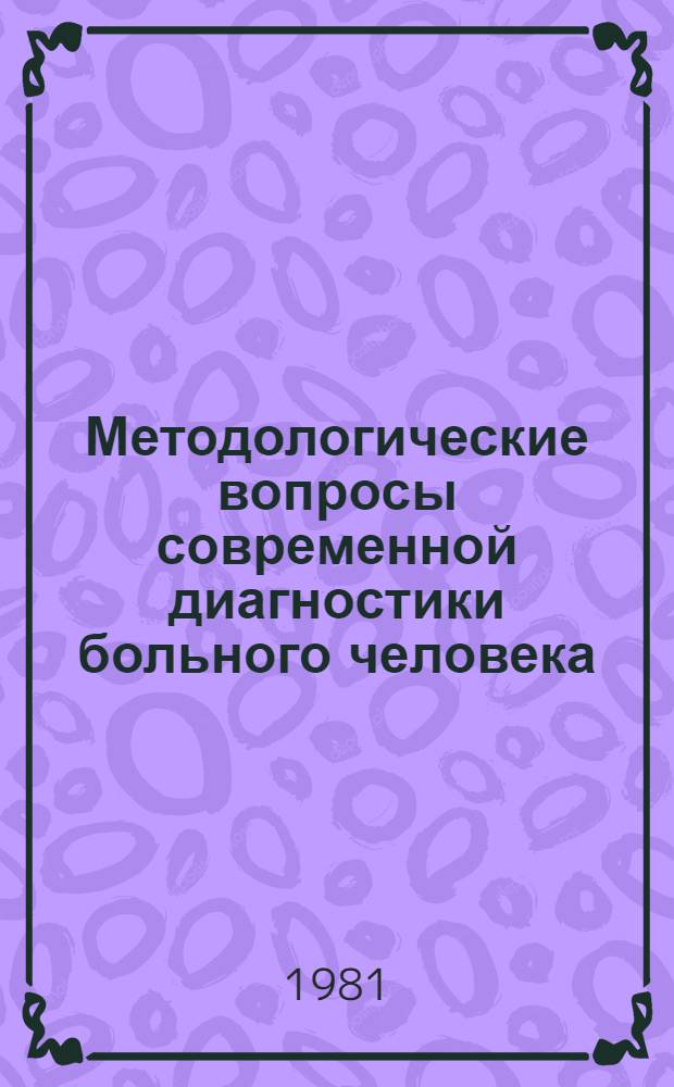 Методологические вопросы современной диагностики больного человека : Сб. статей