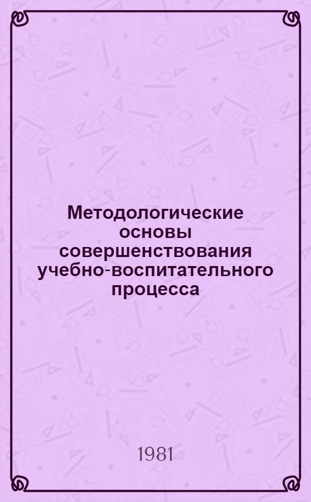 Методологические основы совершенствования учебно-воспитательного процесса : Сб. статей