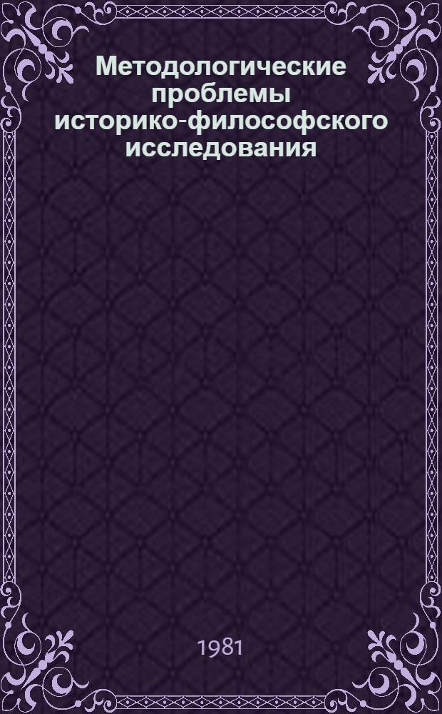 Методологические проблемы историко-философского исследования : Тез. выступлений участников семинара "Филос.-методол. пробл. науч. познания" (Москва, 23-27 сент. 1981 г.)