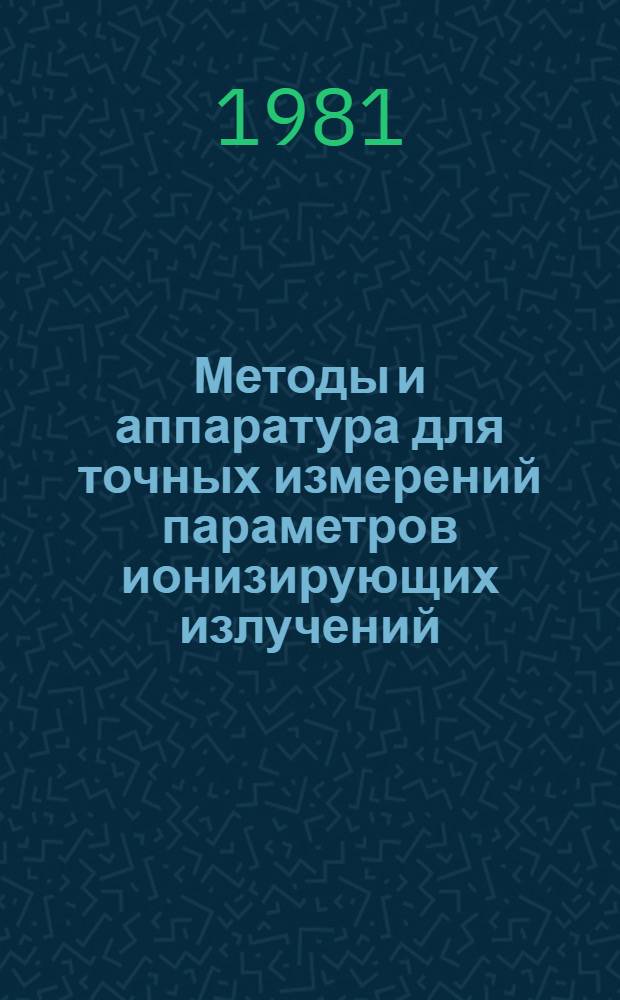 Методы и аппаратура для точных измерений параметров ионизирующих излучений : Сб. науч. тр