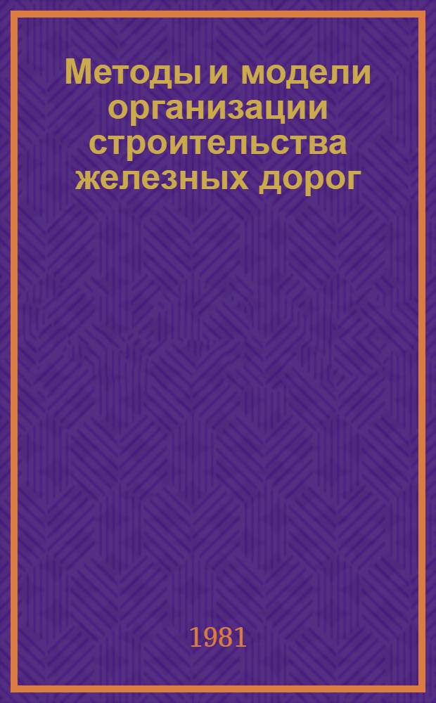 Методы и модели организации строительства железных дорог : Межвуз. сб