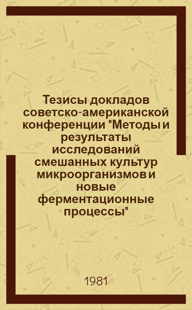 Тезисы докладов советско-американской конференции "Методы и результаты исследований смешанных культур микроорганизмов и новые ферментационные процессы", г. Рига, 25-29 мая 1981 г.