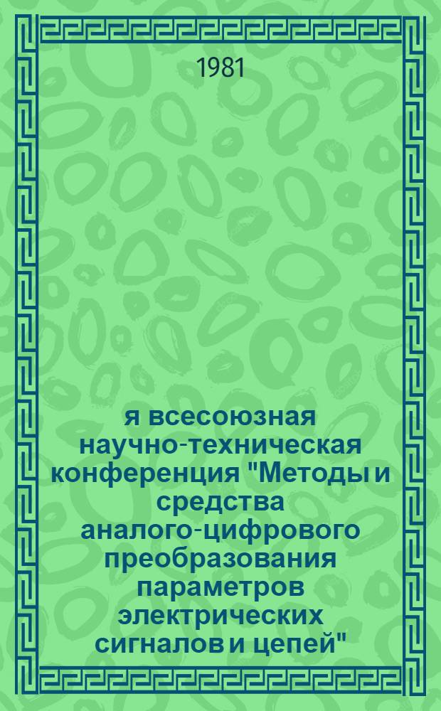 2-я всесоюзная научно-техническая конференция "Методы и средства аналого-цифрового преобразования параметров электрических сигналов и цепей" (Пенза, 28-30 сент. 1981 г.) : Тез. докл