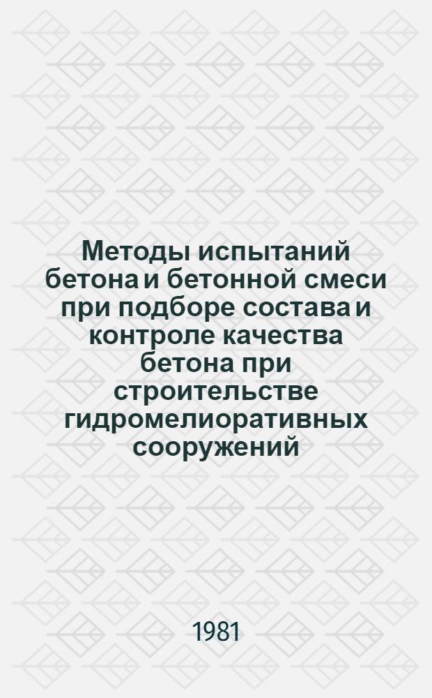Методы испытаний бетона и бетонной смеси при подборе состава и контроле качества бетона при строительстве гидромелиоративных сооружений : Руководство