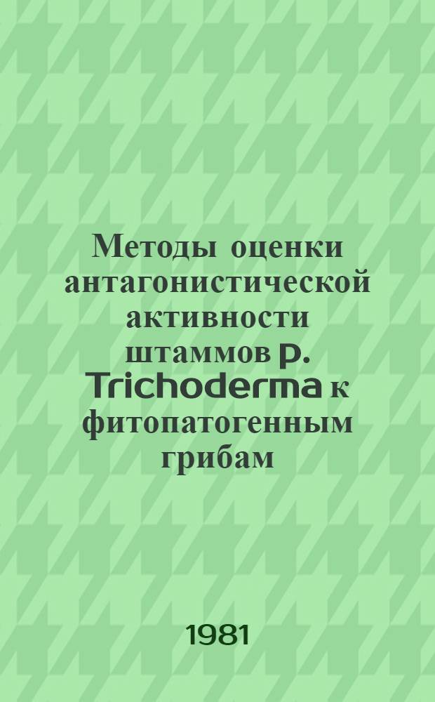 Методы оценки антагонистической активности штаммов p. Trichoderma к фитопатогенным грибам : (Метод. указания)