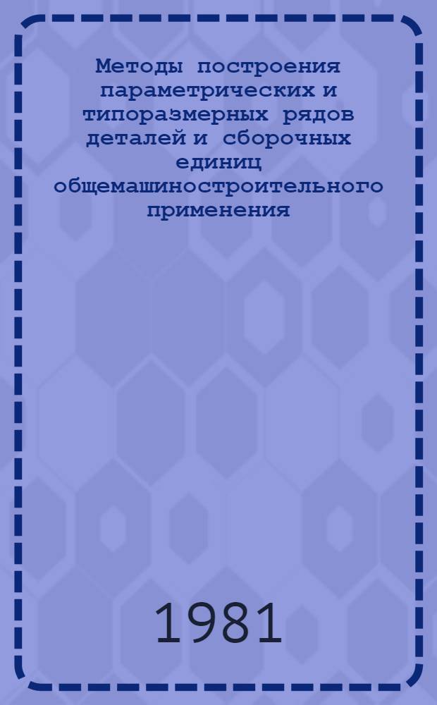 Методы построения параметрических и типоразмерных рядов деталей и сборочных единиц общемашиностроительного применения : Рекомендации : МР 4-81