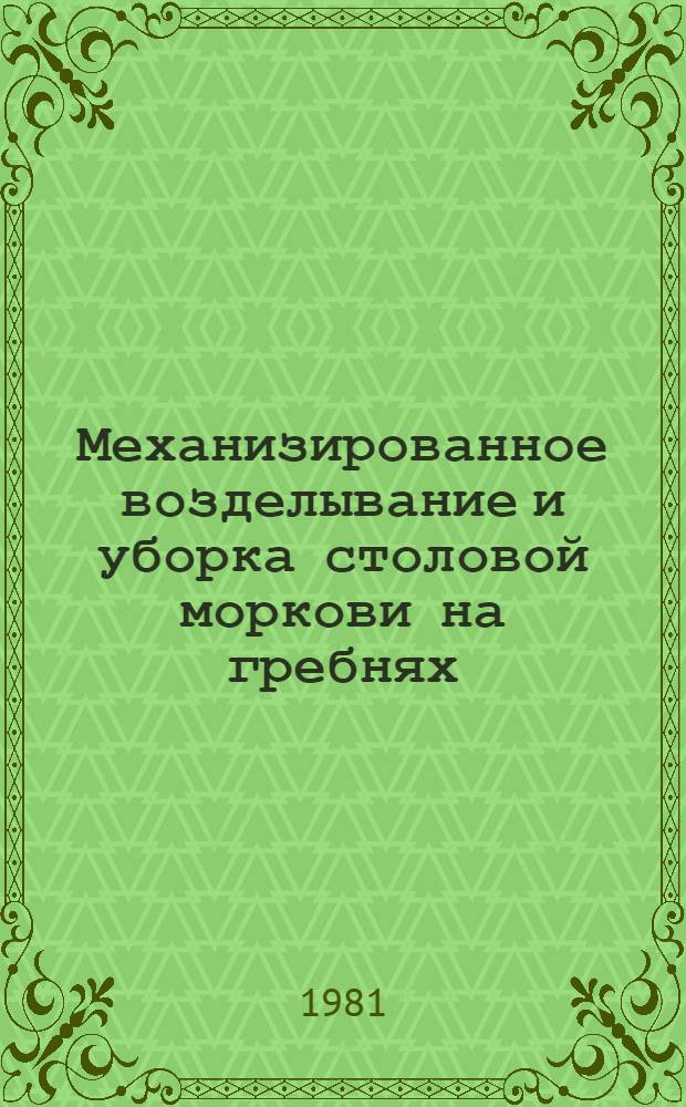 Механизированное возделывание и уборка столовой моркови на гребнях : (Метод. рекомендации)