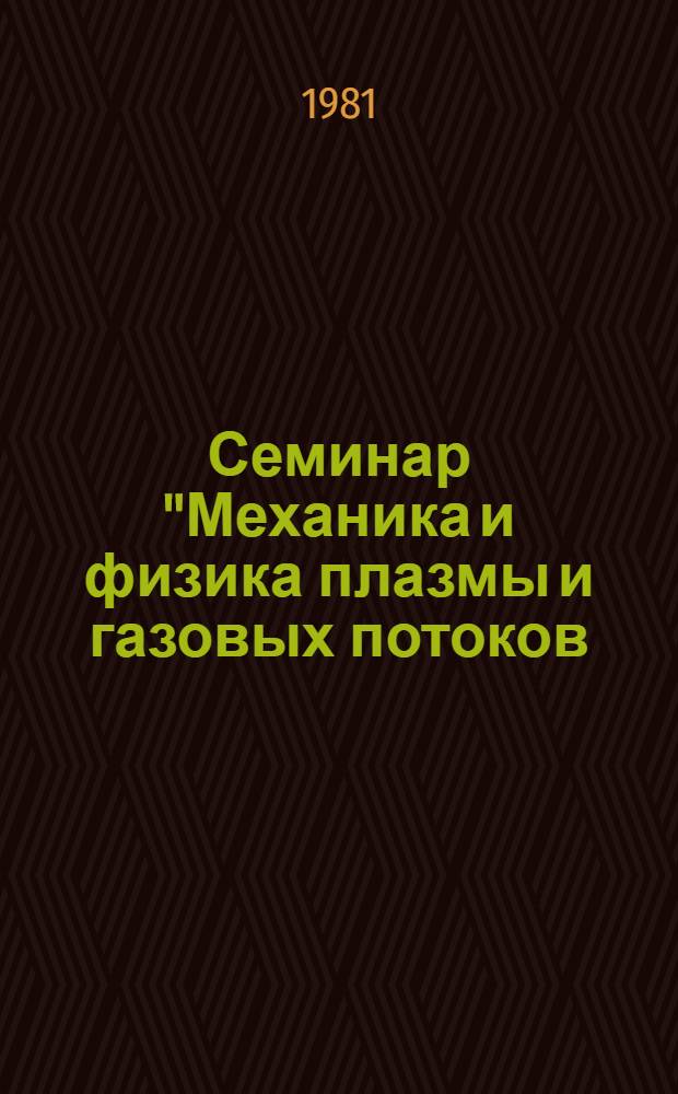 Семинар "Механика и физика плазмы и газовых потоков (аэродинамика горения газов)", Рига, 14-18 дек. 1981 г. : Тез. докл