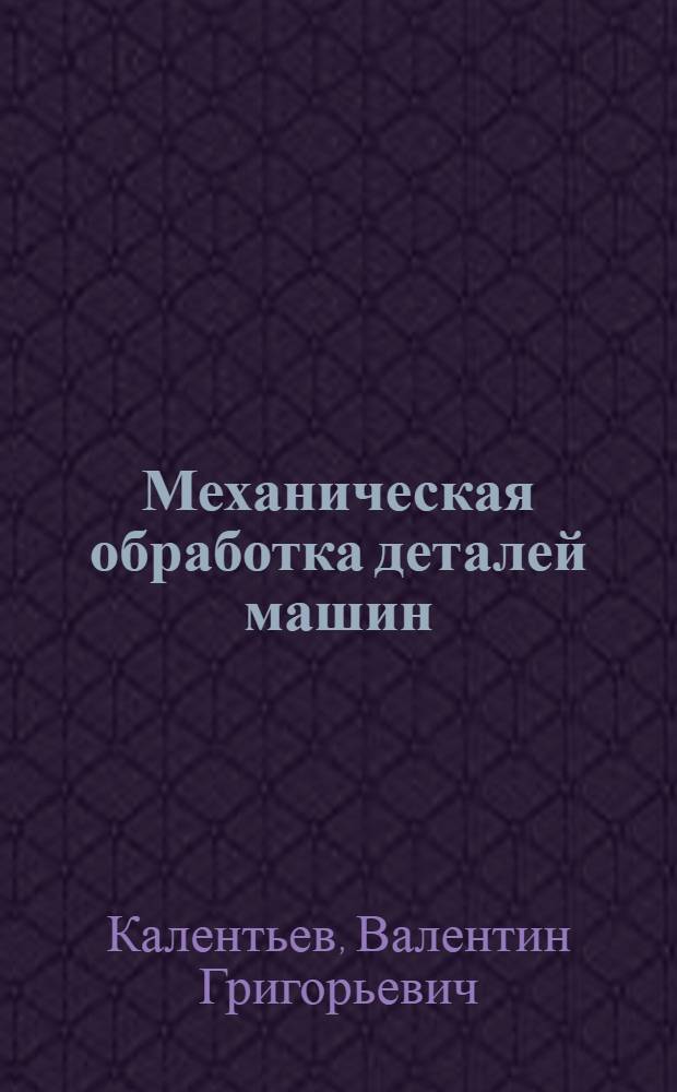 Механическая обработка деталей машин : Учеб. пособие