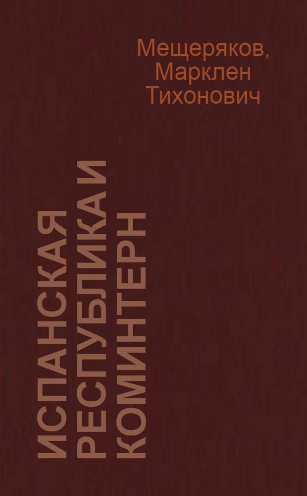 Испанская республика и Коминтерн : (Нац.-рев. война исп. народа и политика Ком. Интернационала 1936-1939 гг.)