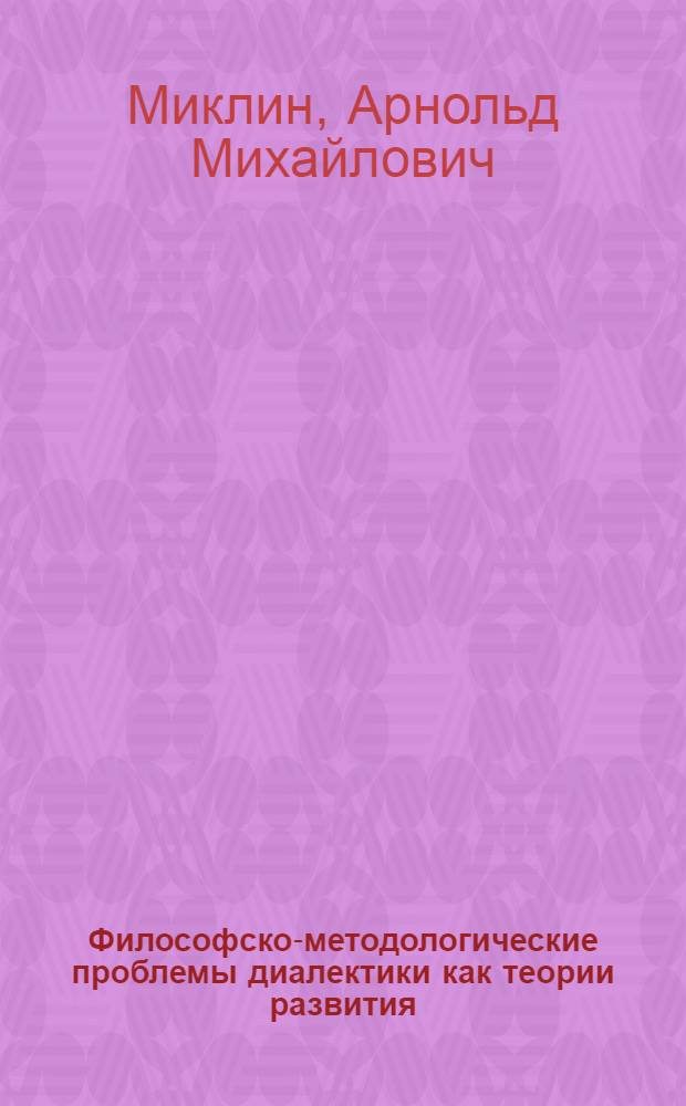 Философско-методологические проблемы диалектики как теории развития : (На материале изучения органич. систем) : Автореф. дис. на соиск. учен. степ. д-ра филос. наук : (09.00.01)