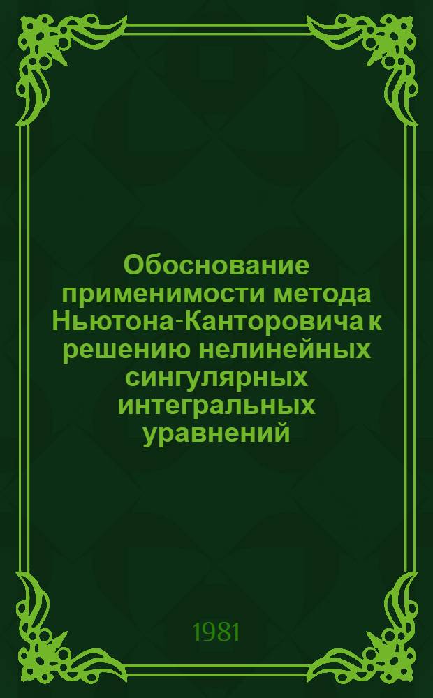 Обоснование применимости метода Ньютона-Канторовича к решению нелинейных сингулярных интегральных уравнений, встречающихся в приложениях : Автореф. дис. на соиск. учен. степ. канд. физ.-мат. наук : (01.01.01)