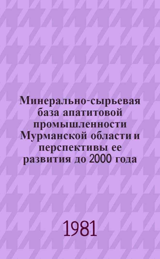 Минерально-сырьевая база апатитовой промышленности Мурманской области и перспективы ее развития до 2000 года : Сб. докл. конф