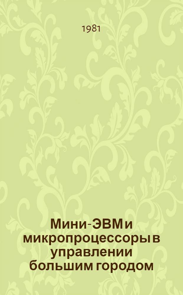 Мини-ЭВМ и микропроцессоры в управлении большим городом : Тез. докл. всесоюз. семинара 25-26 нояб. 1981 г