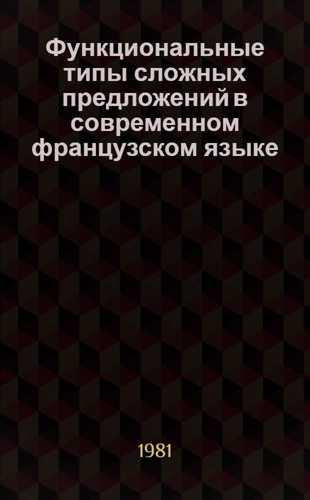 Функциональные типы сложных предложений в современном французском языке : Автореф. дис. на соиск. учен. степ. д-ра филол. наук : (10.02.05)