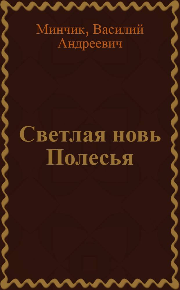 Светлая новь Полесья : Рассказ мастера Хойник. строит.-монтаж. упр. треста "Калинковичиводстрой"
