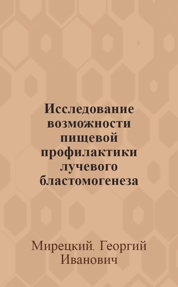Исследование возможности пищевой профилактики лучевого бластомогенеза : Автореф. дис. на соиск. учен. степ. канд. мед. наук : (14.00.07)