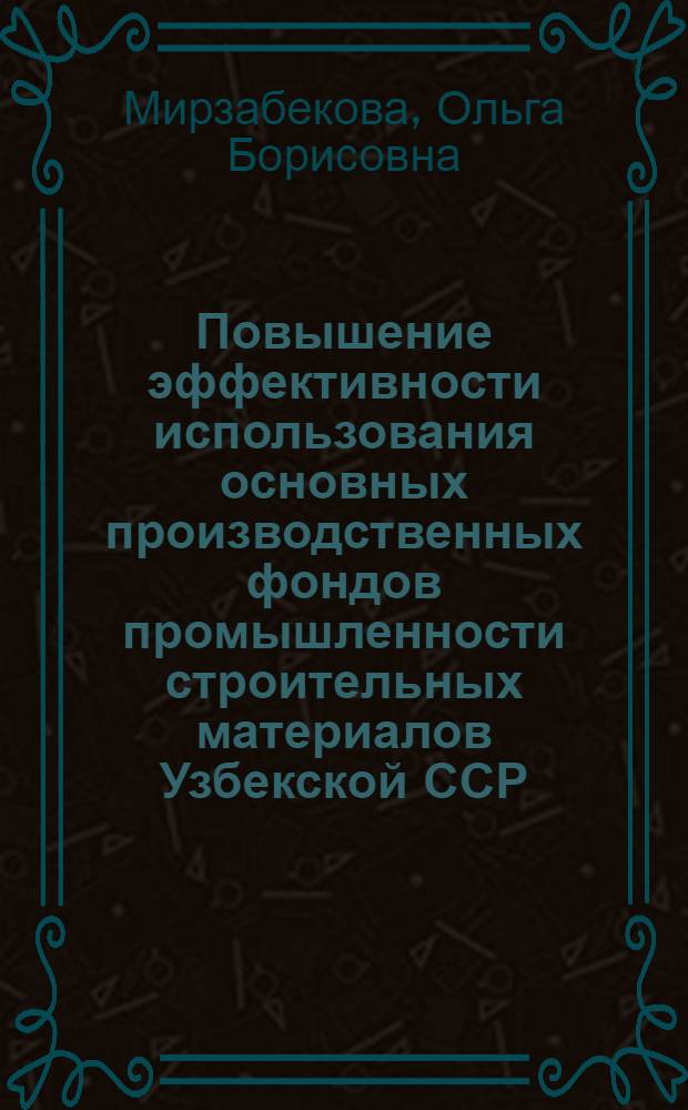 Повышение эффективности использования основных производственных фондов промышленности строительных материалов Узбекской ССР : Автореф. дис. на соиск. учен. степ. канд. экон. наук : (08.00.05)