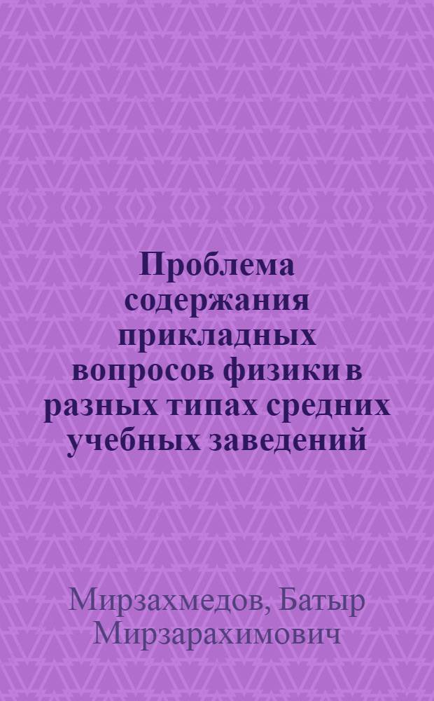 Проблема содержания прикладных вопросов физики в разных типах средних учебных заведений : Автореф. дис. на соиск. учен. степ. д-ра пед. наук : (13.00.02)