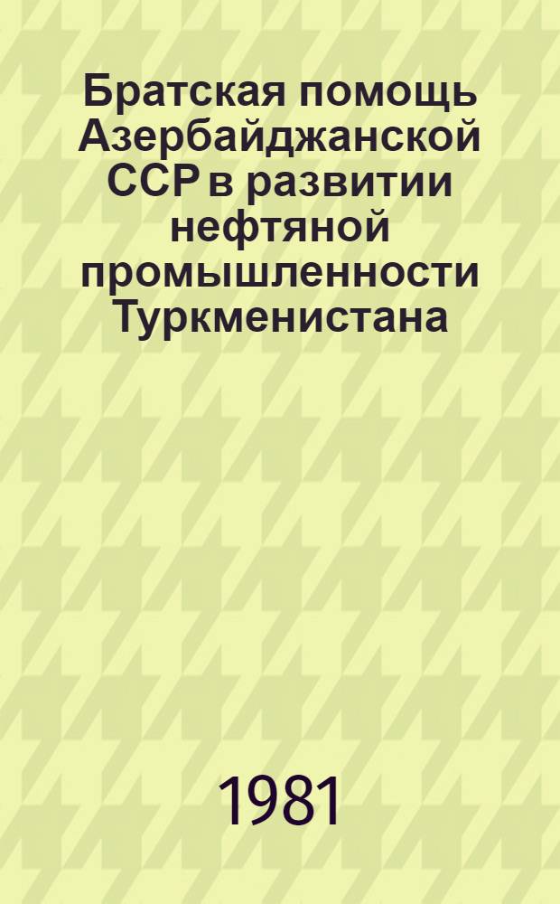 Братская помощь Азербайджанской ССР в развитии нефтяной промышленности Туркменистана (1946-1965 гг.) : Автореф. дис. на соиск. учен. степ. канд. ист. наук : (07.00.02)