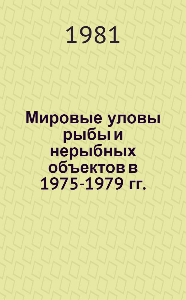 Мировые уловы рыбы и нерыбных объектов в 1975-1979 гг. : (Справка по материалам ФАО) : Стат. сб.