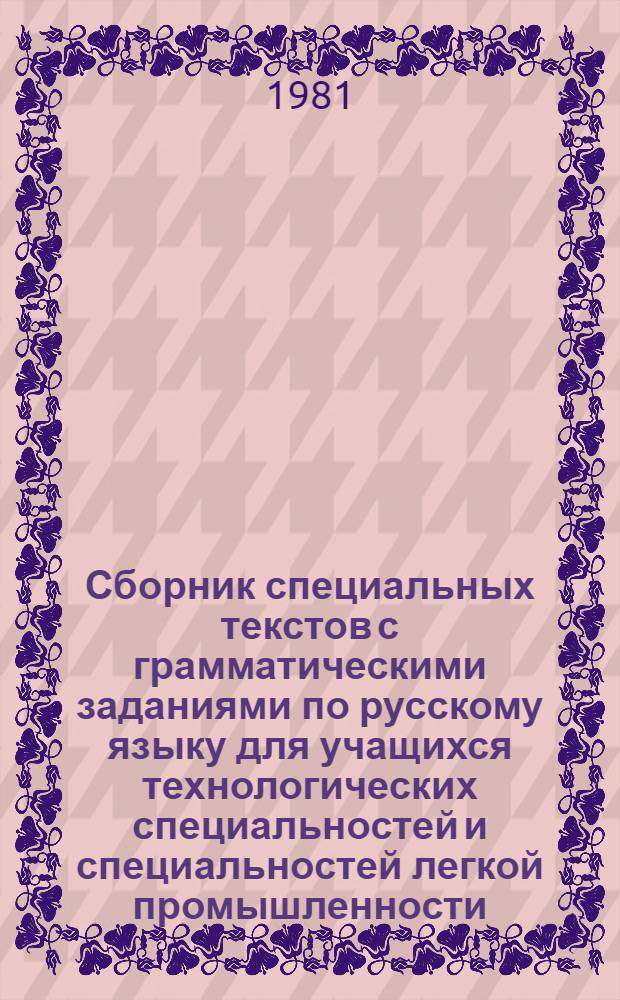 Сборник специальных текстов с грамматическими заданиями по русскому языку для учащихся технологических специальностей и специальностей легкой промышленности