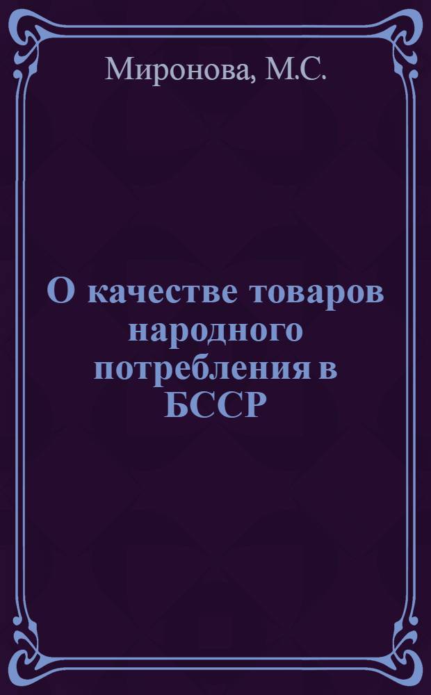 О качестве товаров народного потребления в БССР : Обзор упр. Гос. инспекции по качеству товаров в I кв. 1981 г