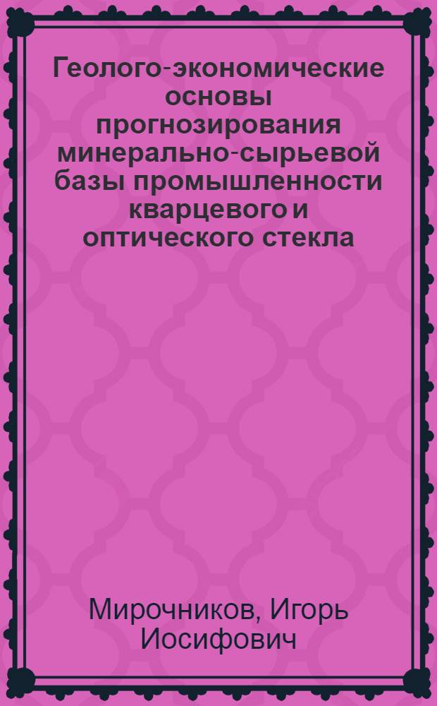 Геолого-экономические основы прогнозирования минерально-сырьевой базы промышленности кварцевого и оптического стекла