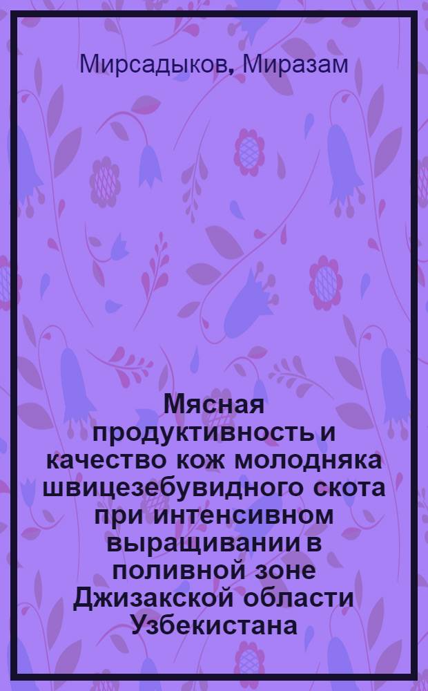 Мясная продуктивность и качество кож молодняка швицезебувидного скота при интенсивном выращивании в поливной зоне Джизакской области Узбекистана : Автореф. дис. на соиск. учен. степ. канд. с.-х. наук : (06.02.04)