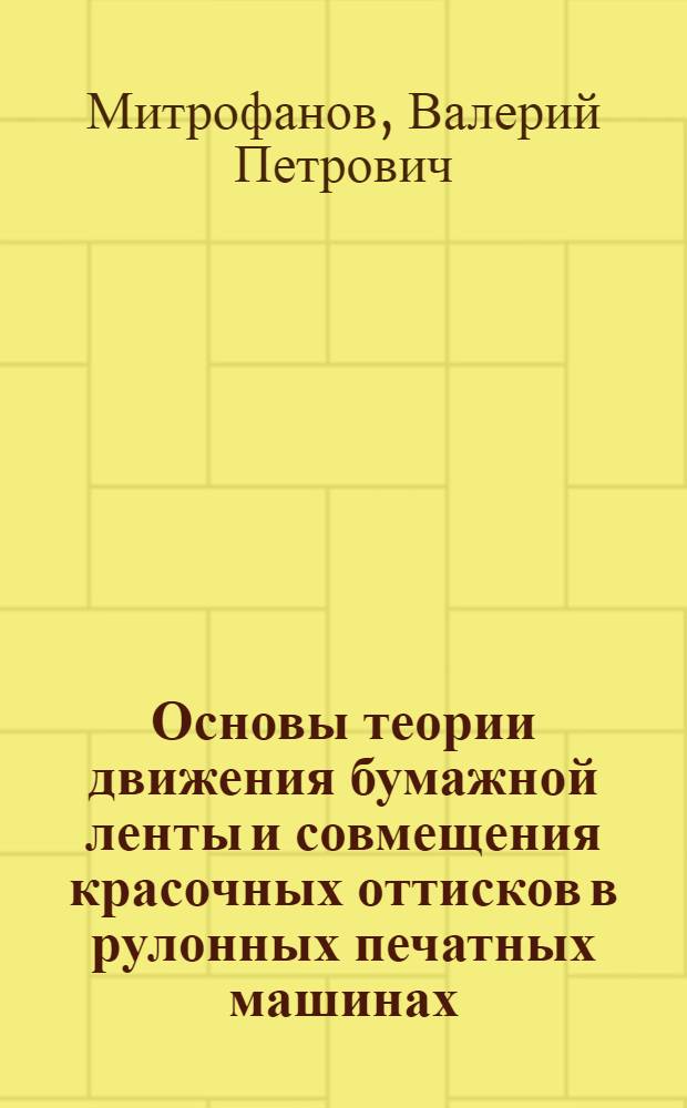 Основы теории движения бумажной ленты и совмещения красочных оттисков в рулонных печатных машинах : Автореф. дис. на соиск. учен. степ. д. т. н