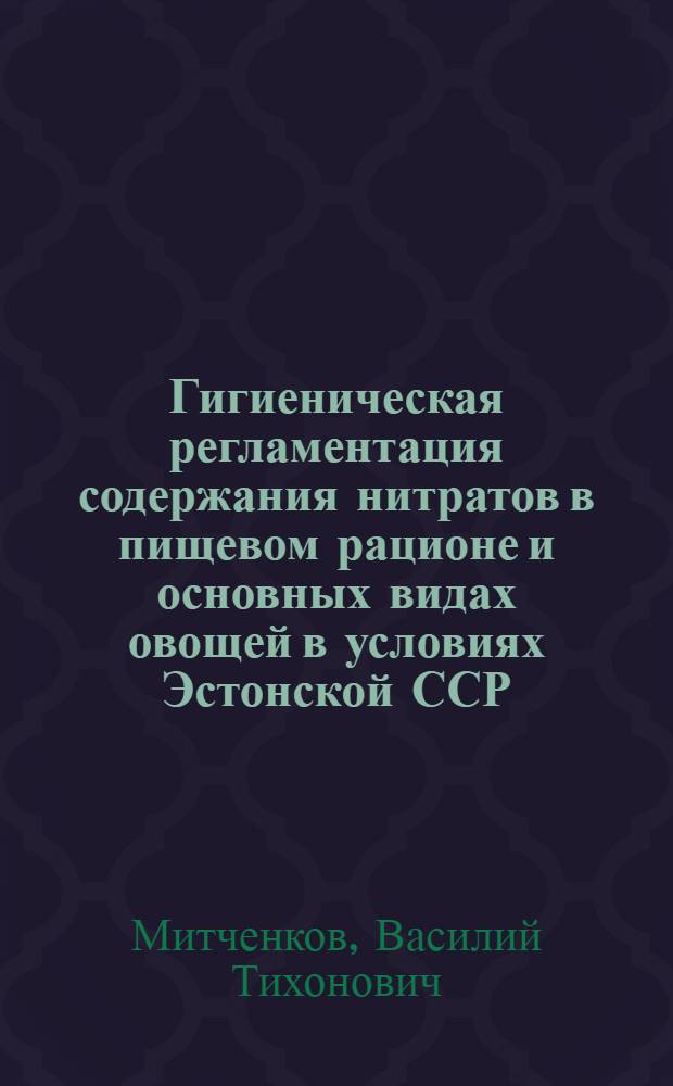 Гигиеническая регламентация содержания нитратов в пищевом рационе и основных видах овощей в условиях Эстонской ССР : Автореф. дис. на соиск. учен. степ. канд. мед. наук : (14.00.07)