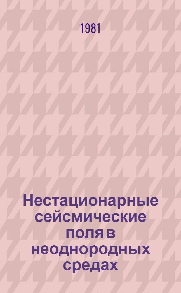Нестационарные сейсмические поля в неоднородных средах : (Числ. исслед. динамики волн) : Автореф. дис. на соиск. учен. степ. д-ра физ.-мат. наук : (01.04.12)