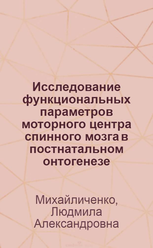 Исследование функциональных параметров моторного центра спинного мозга в постнатальном онтогенезе : Автореф. дис. на соиск. учен. степ. канд. биол. наук : (03.00.13)