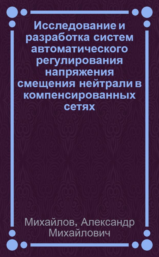 Исследование и разработка систем автоматического регулирования напряжения смещения нейтрали в компенсированных сетях : Автореф. дис. на соиск. учен. степ. канд. техн. наук : (05.14.02)