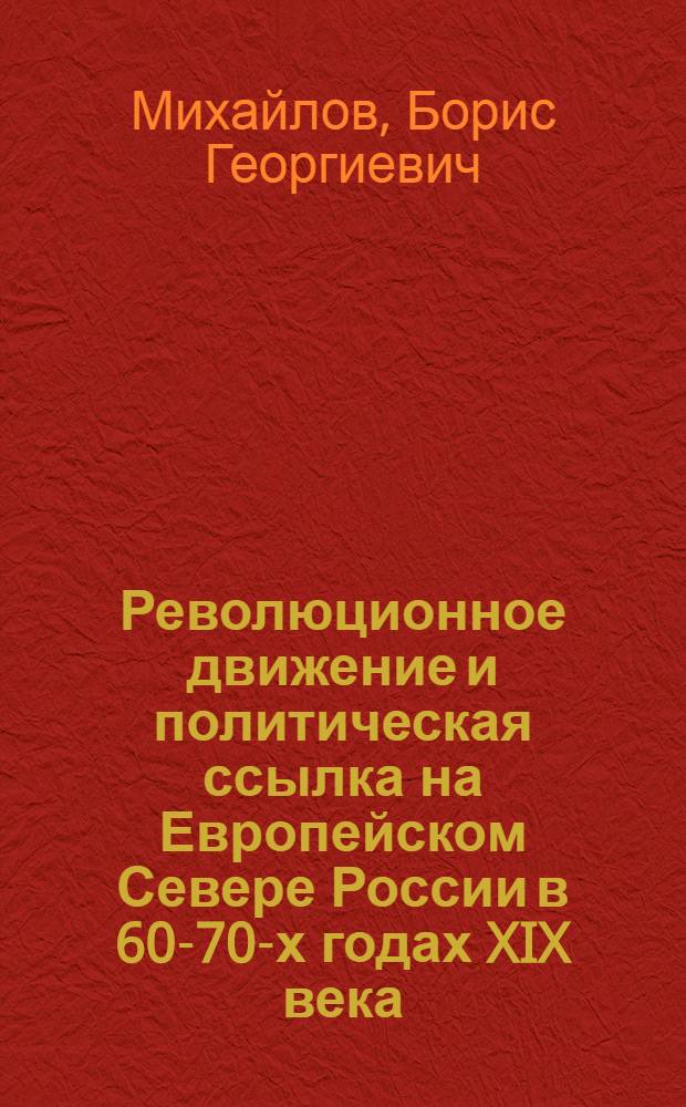 Революционное движение и политическая ссылка на Европейском Севере России в 60-70-х годах XIX века : Автореф. дис. на соиск. учен. степ. д-ра ист. наук : (07.00.02)