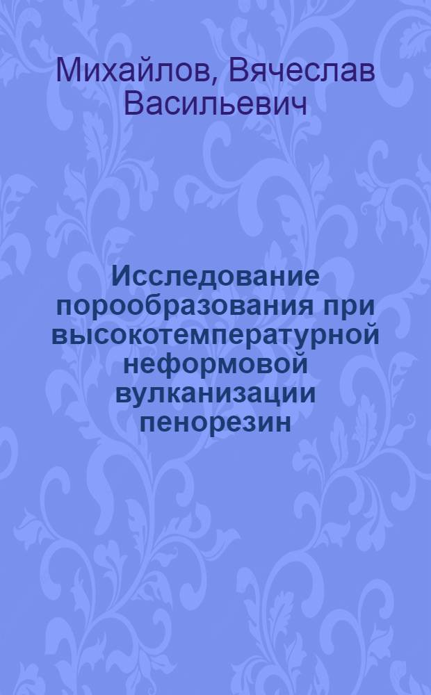 Исследование порообразования при высокотемпературной неформовой вулканизации пенорезин : Автореф. дис. на соиск. учен. степ. к. т. н