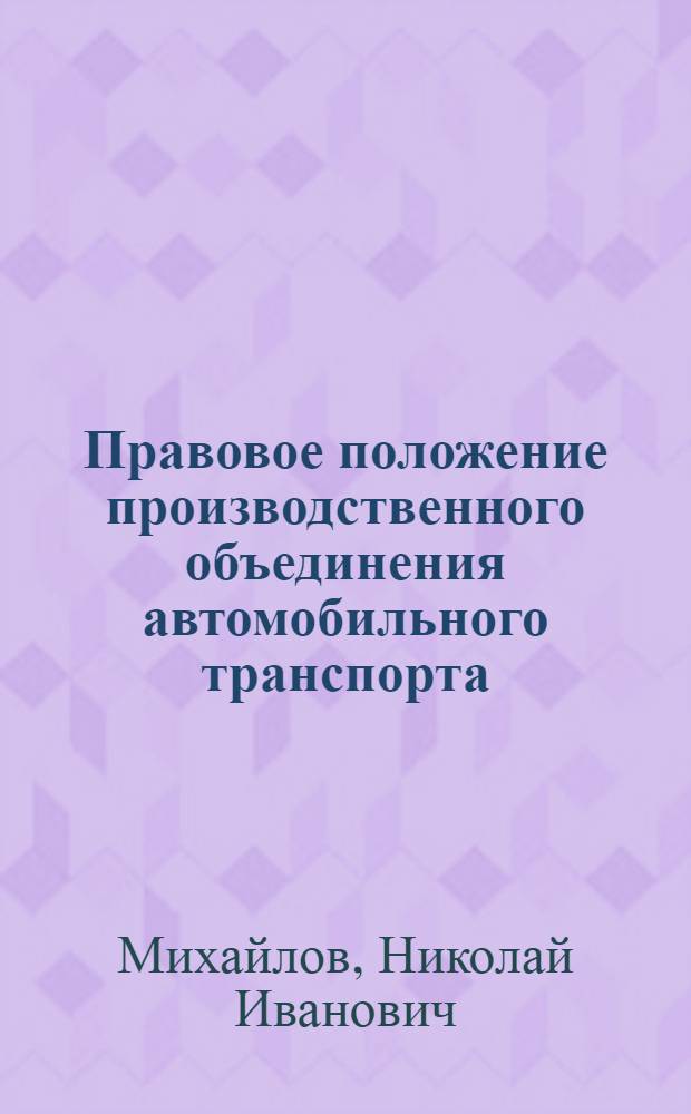 Правовое положение производственного объединения автомобильного транспорта : Автореф. дис. на соиск. учен. степ. канд. юрид. наук : (12.00.04)