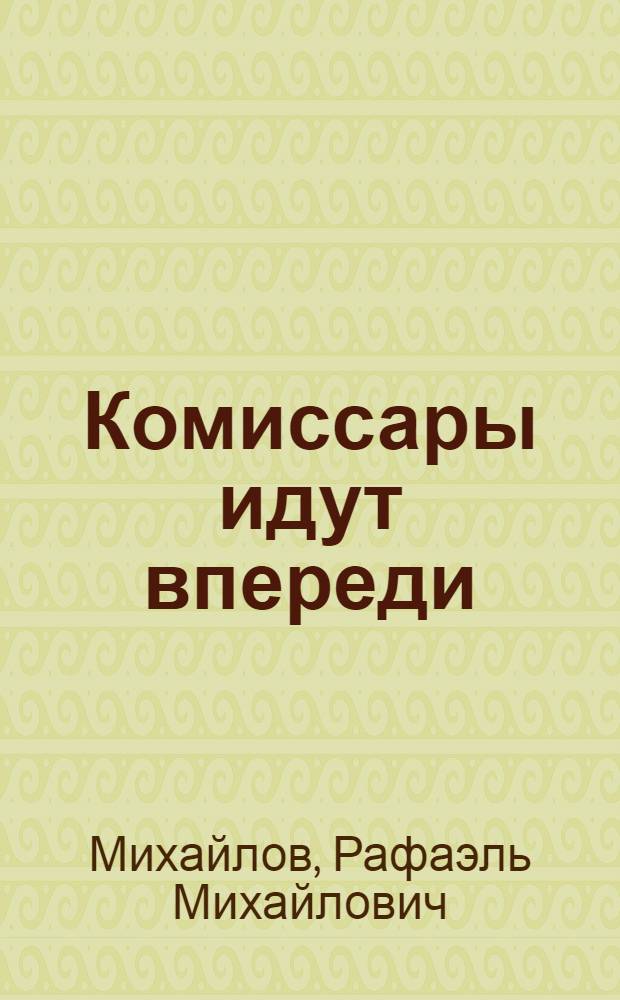 Комиссары идут впереди : Докум.-худож. повесть о Семене Воскове