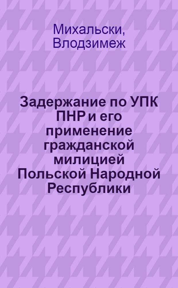 Задержание по УПК ПНР и его применение гражданской милицией Польской Народной Республики : Автореф. дис. на соиск. учен. степ. к. ю. н