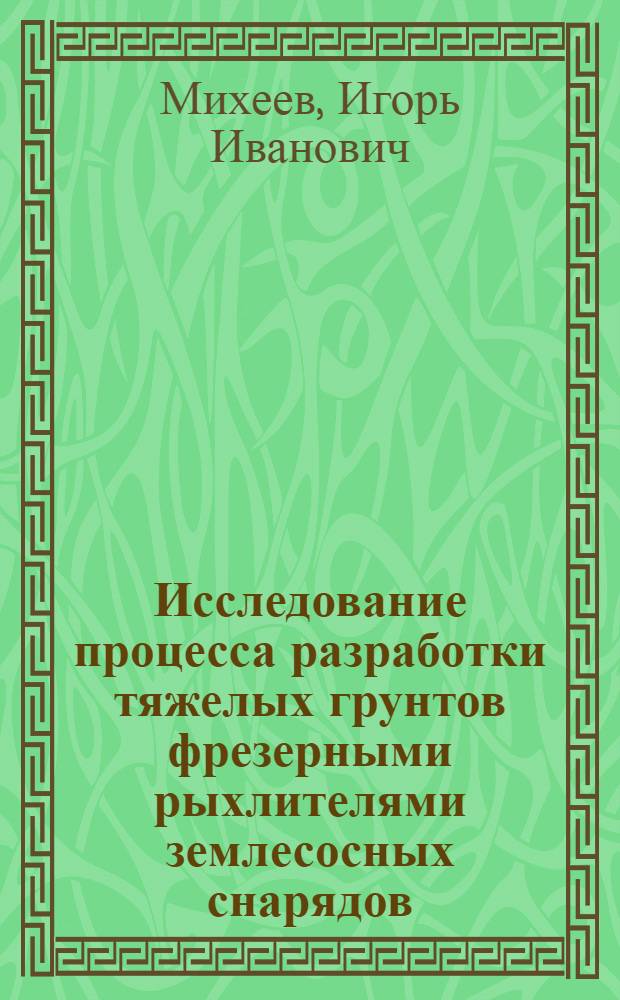 Исследование процесса разработки тяжелых грунтов фрезерными рыхлителями землесосных снарядов : Автореф. дис. на соиск. учен. степ. канд. техн. наук : (05.05.04)