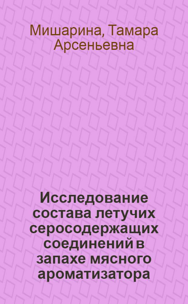 Исследование состава летучих серосодержащих соединений в запахе мясного ароматизатора, полученного по реакции Майара : Автореф. дис. на соиск. учен. степ. к. х. н