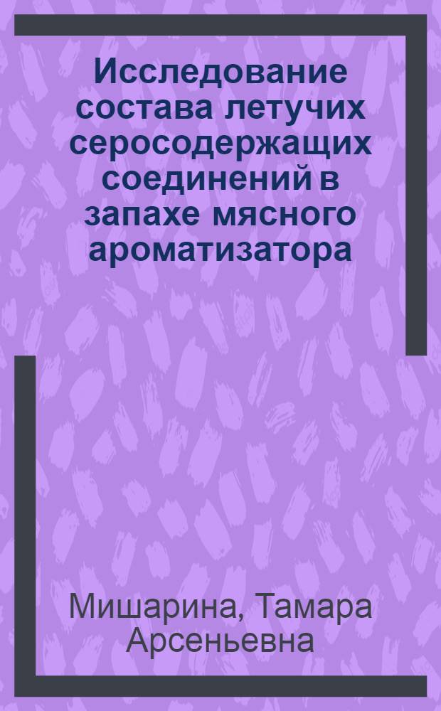 Исследование состава летучих серосодержащих соединений в запахе мясного ароматизатора, полученного по реакции Майара : Автореф. дис. на соиск. учен. степ. к. х. н