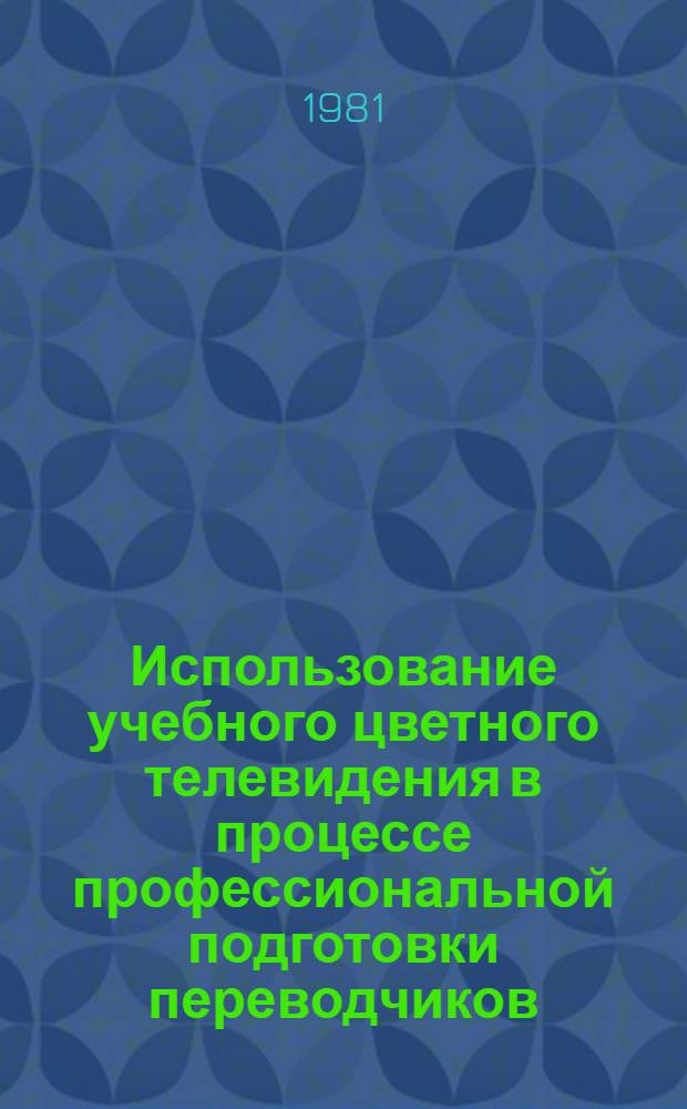 Использование учебного цветного телевидения в процессе профессиональной подготовки переводчиков : (Теоретико-эксперим. обоснование) : Автореф. дис. на соиск. учен. степ. канд. пед. наук : (13.00.02)