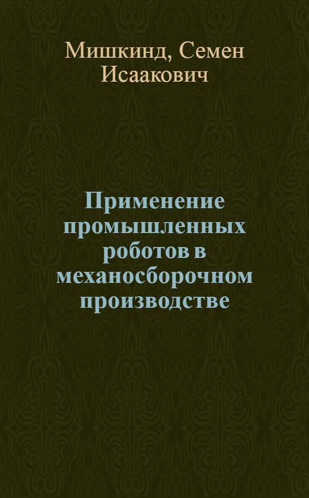 Применение промышленных роботов в механосборочном производстве : Учеб. пособие для заоч. курсов повышения квалификации ИТР по прогрессив. технологии и автоматизации управления процессами мех. обраб.